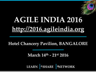 LEARN SHARE NETWORK
AGILE INDIA 2016
Hotel Chancery Pavilion, Bangalore
March 14th - 21st 2016
1
 