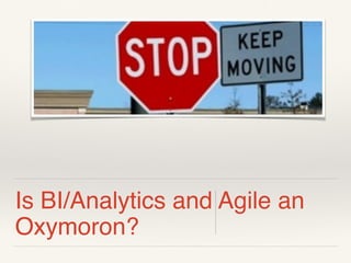 Is BI/Analytics and Agile an
Oxymoron?
 