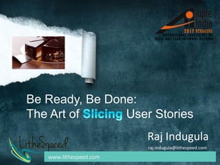 Be Ready, Be Done:
The Art of User Stories
raj.indugula@lithespeed.com	
Raj	Indugula	
 