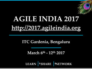 LEARN SHARE NETWORK
AGILE INDIA 2017
http://2017.agileindia.org
ITC Gardenia, Bengaluru
March 5th - 12th 2017
1
 