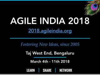 LEARN SHARE NETWORK
Fostering New Ideas, since 2005
AGILE INDIA 2018
2018.agileindia.org
Taj West End, Bengaluru
March 4th - 11th 2018
1
 