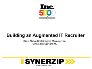 www.synerzip.com
Building an Augmented IT Recruiter
Cloud Native Containerized Micro-service
Powered by NLP and ML
 