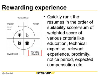 Rewarding experience
Confidential
• Quickly rank the
resumes in the order of
suitability score=sum of
weighted score of
various criteria like
education, technical
expertise, relevant
experience, proximity,
notice period, expected
compensation etc.
 