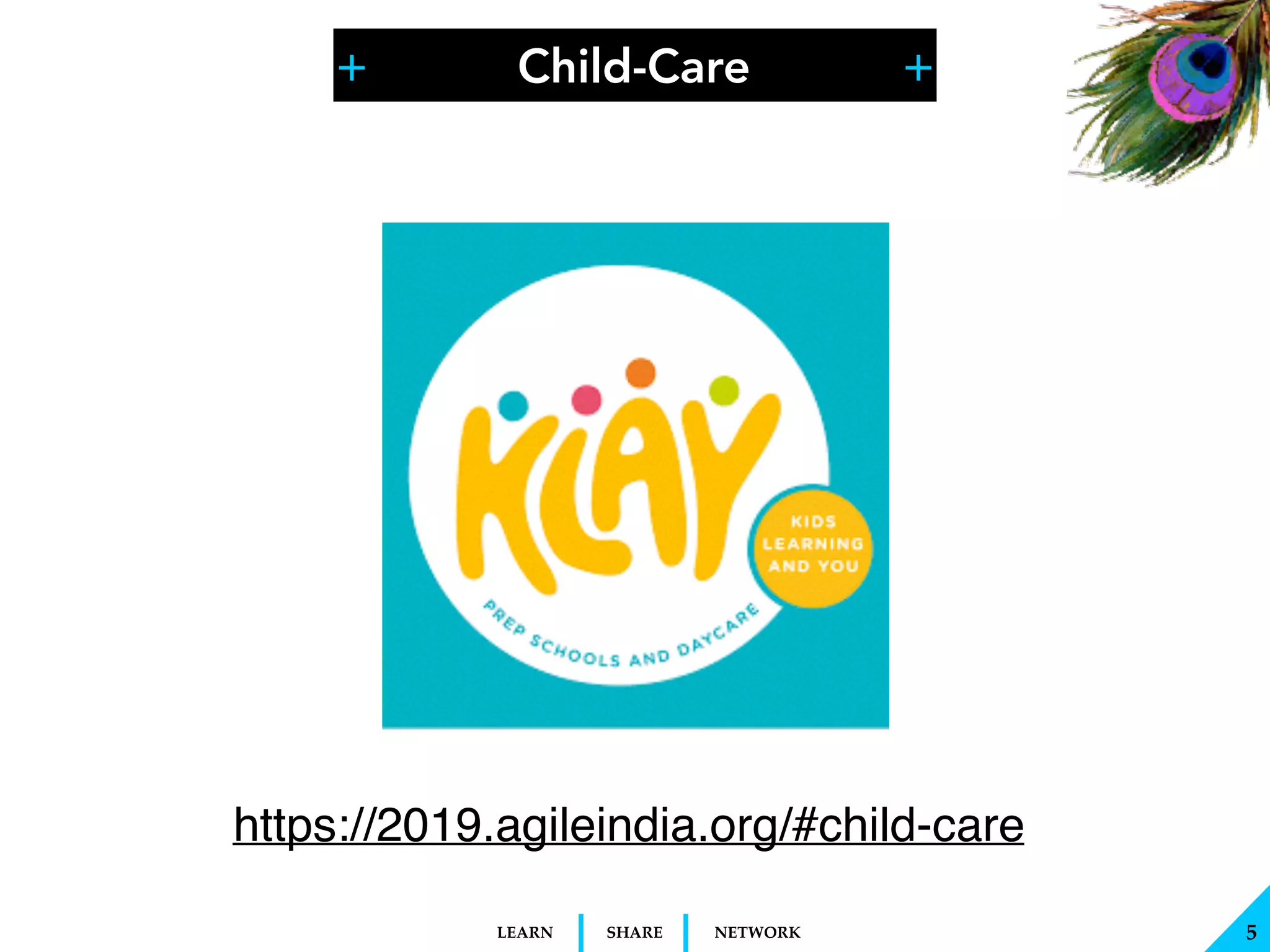 + +
SHARELEARN NETWORK
Child-Care
!5
https://2019.agileindia.org/#child-care
 