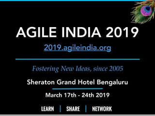 LEARN SHARE NETWORK
Fostering New Ideas, since 2005
AGILE INDIA 2019
2019.agileindia.org
Sheraton Grand Hotel Bengaluru
March 17th - 24th 2019
1
 