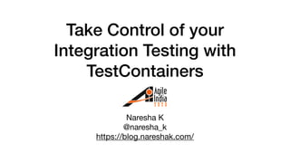 Take Control of your
Integration Testing with
TestContainers
Naresha K

@naresha_k

https://blog.nareshak.com/

 