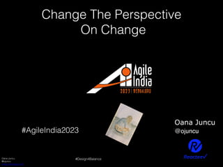 Oana Juncu
@ojuncu
www.coemerge.com
#Design4Balance
#AgileIndia2023
Change The Perspective
On Change
Oana Juncu
@ojuncu
 