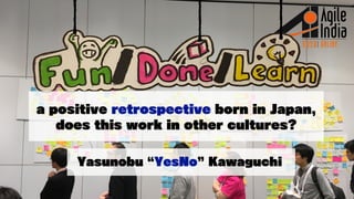 a positive retrospective born in Japan,
does this work in other cultures?
Yasunobu YesNo Kawaguchi
 