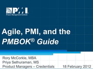 Agile, PMI, and the
PMBOK   ® Guide


Rory McCorkle, MBA
Priya Sethuraman, MS
Product Managers – Credentials   18 February 2012
                                             1
 