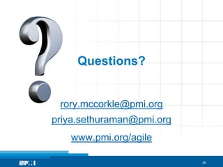 Questions?


 rory.mccorkle@pmi.org
priya.sethuraman@pmi.org
   www.pmi.org/agile

                           26
 