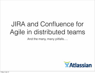 JIRA and Conﬂuence for
Agile in distributed teams
And the many, many pitfalls….
Friday, 4 July 14
 