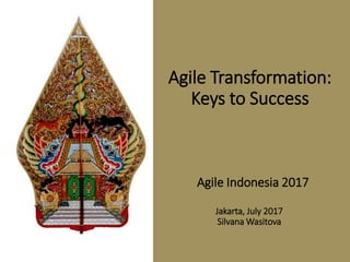 Agile Transformation:
Keys to Success
Agile Indonesia 2017
Jakarta, July 2017
Silvana Wasitova
 