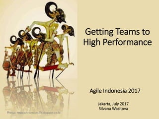 Getting Teams to
High Performance
Agile Indonesia 2017
Jakarta, July 2017
Silvana Wasitova
Photo: https://trisetiono79.blogspot.co.id
 