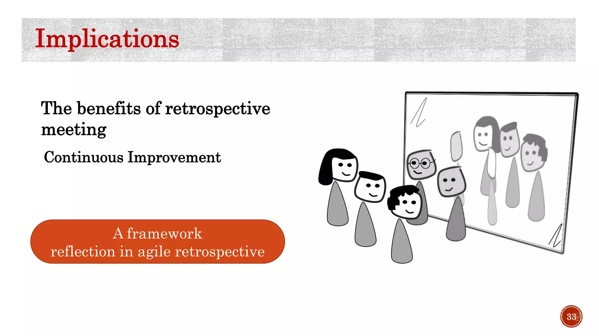 33
Implications
The benefits of retrospective
meeting
Continuous Improvement
A framework
reflection in agile retrospective
 