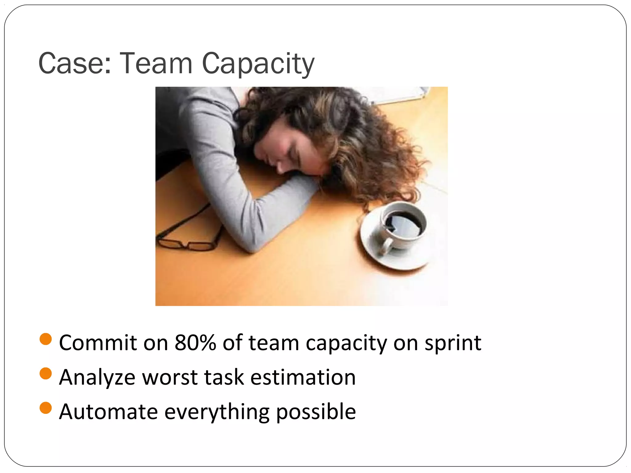 Case: Team Capacity




Commit on 80% of team capacity on sprint
Analyze worst task estimation
Automate everything possible
 
