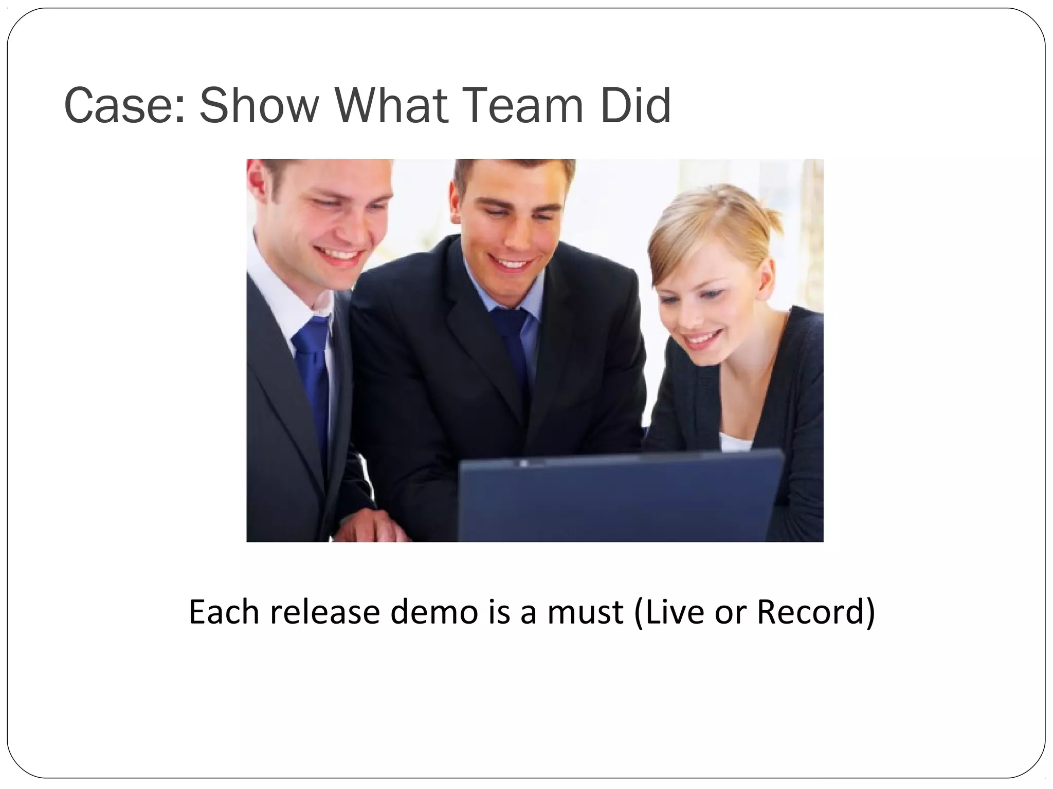 Case: Show What Team Did




    Each release demo is a must (Live or Record)
 