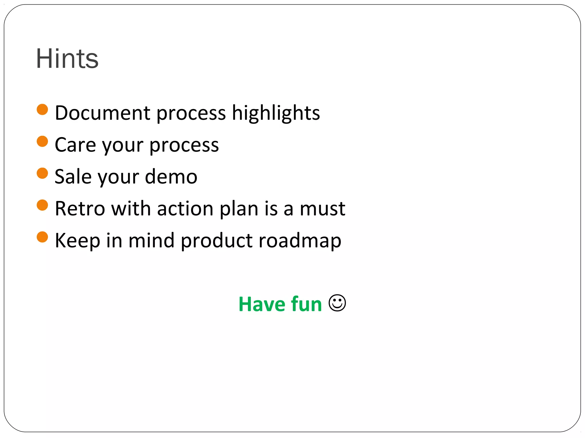 Hints
Document process highlights
Care your process
Sale your demo
Retro with action plan is a must
Keep in mind product roadmap


                     Have fun 
 