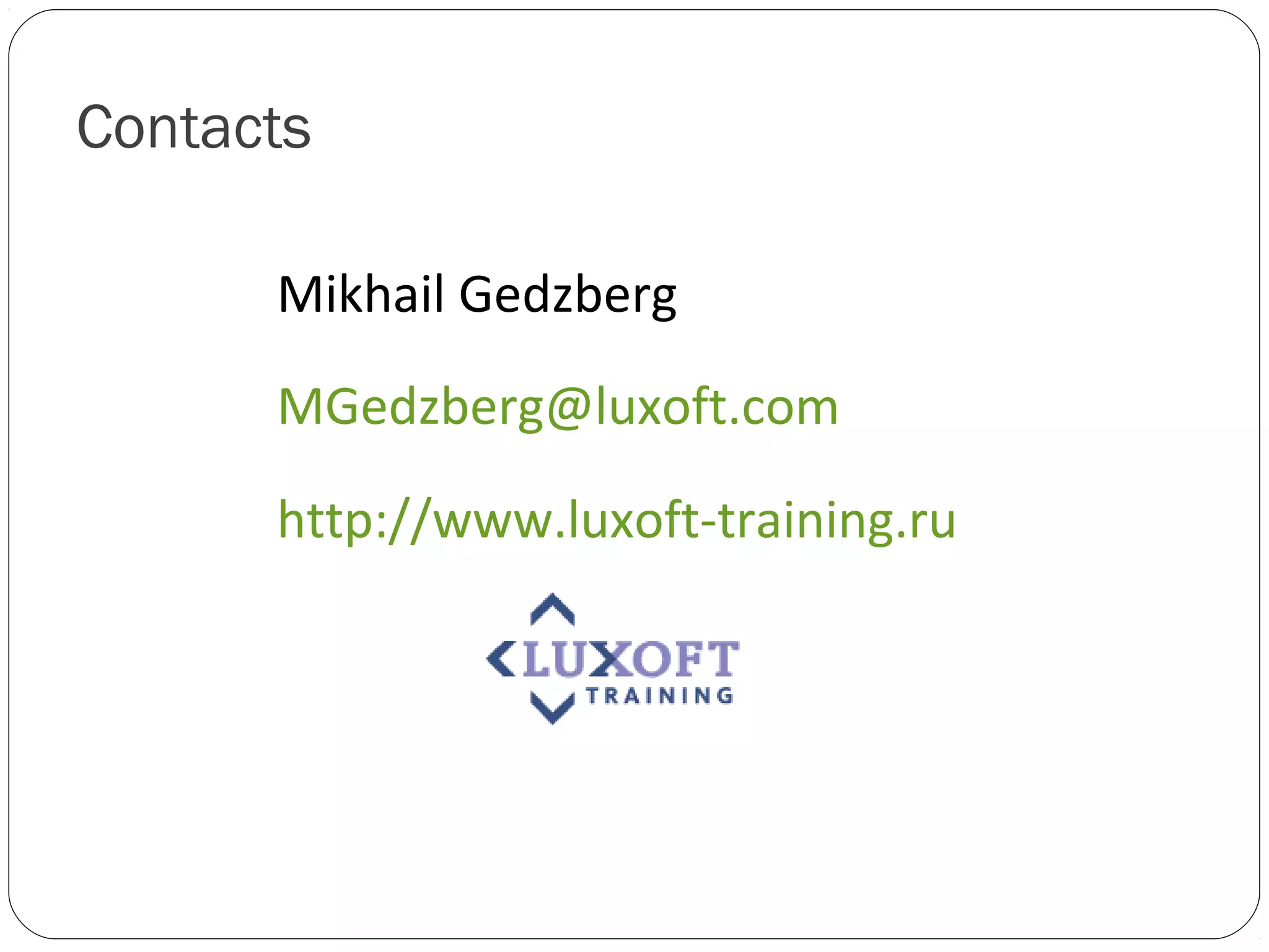 Contacts

      Mikhail Gedzberg
      MGedzberg@luxoft.com

      http://www.luxoft-training.ru
 