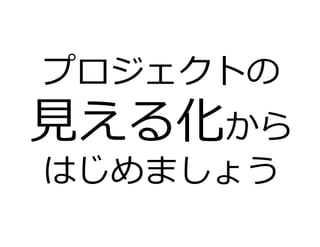 プロジェクトの
⾒える化から
はじめましょう
 