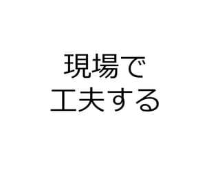 現場で
⼯夫する
 