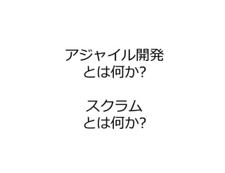 アジャイル開発
とは何か?
スクラム
とは何か?
 