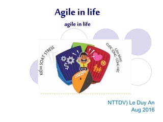 Agile in life
agile inlife
NTTDV) Le Duy An
Sep 2016
 