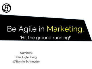Be Agile in Marketing,
‘Hit the ground running!’
Number8
Paul Ligtenberg
Willemijn Schneyder
 