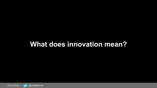 3
What does innovation mean?
Chris Chan | @c2reflexions
 