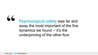 36
Psychological safety was far and
away the most important of the five
dynamics we found -- it’s the
underpinning of the other four.
Chris Chan | @c2reflexions
 