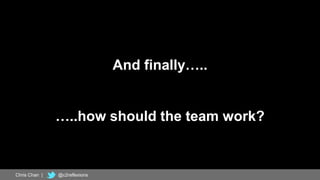 56
And finally…..
…..how should the team work?
Chris Chan | @c2reflexions
 