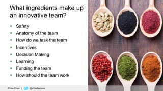 31
What ingredients make up
an innovative team?
 Safety
 Anatomy of the team
 How do we task the team
 Incentives
 De...