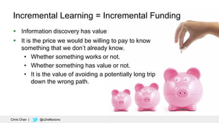 54
Incremental Learning = Incremental Funding
 Information discovery has value
 It is the price we would be willing to p...