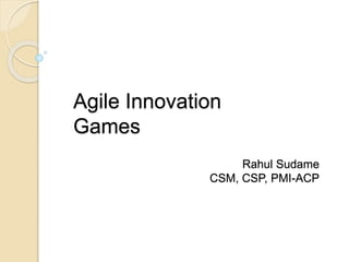 Agile Innovation 
Games 
Rahul Sudame 
CSM, CSP, PMI-ACP 
 