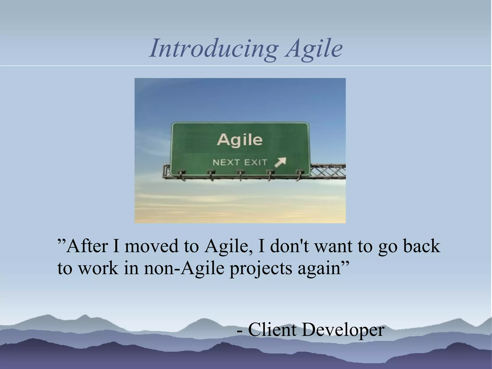 Introducing Agile




”After I moved to Agile, I don't want to go back
to work in non-Agile projects again”


                      - Client Developer
 
