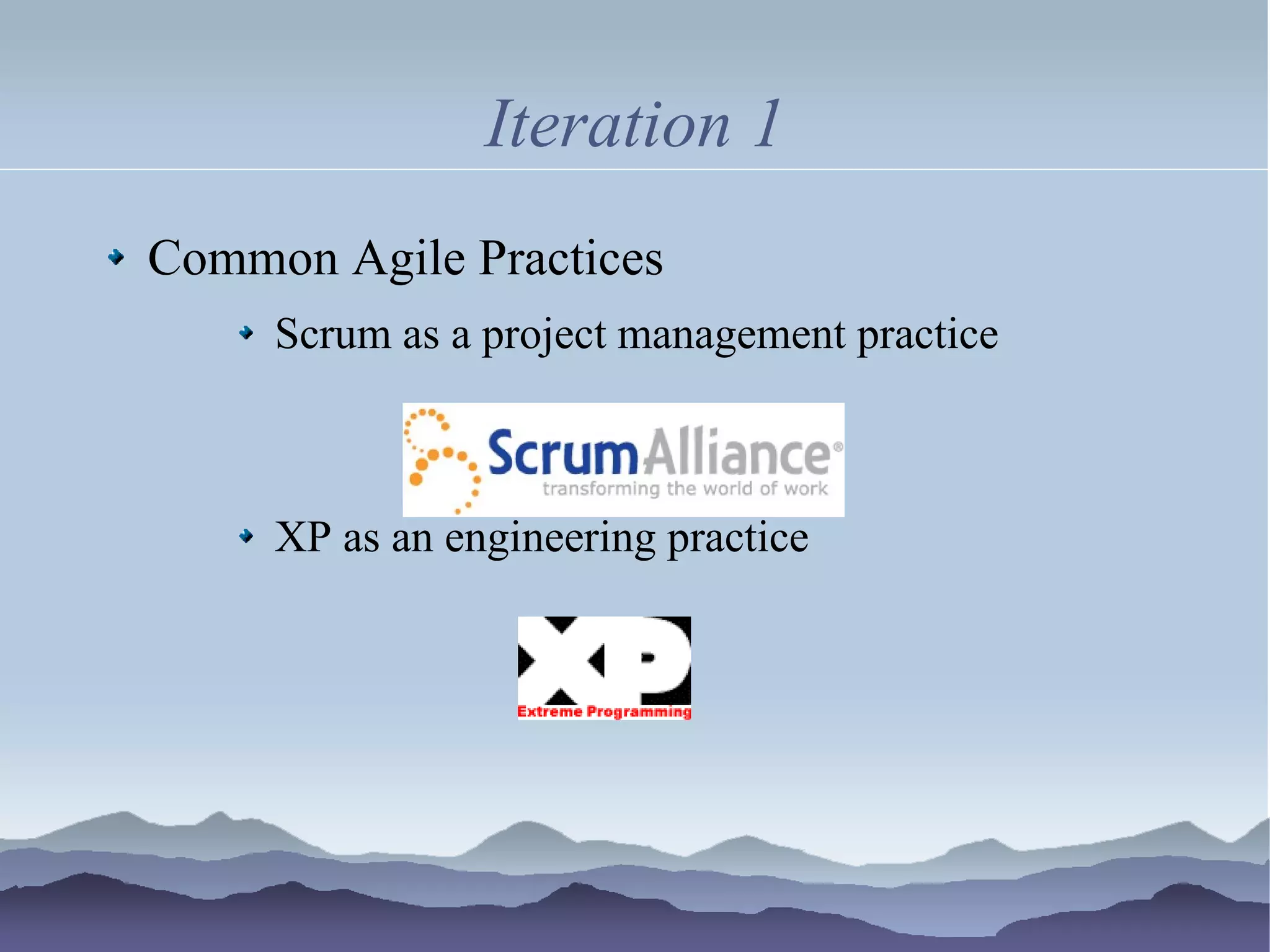 Iteration 1
Common Agile Practices
     Scrum as a project management practice



     XP as an engineering practice
 