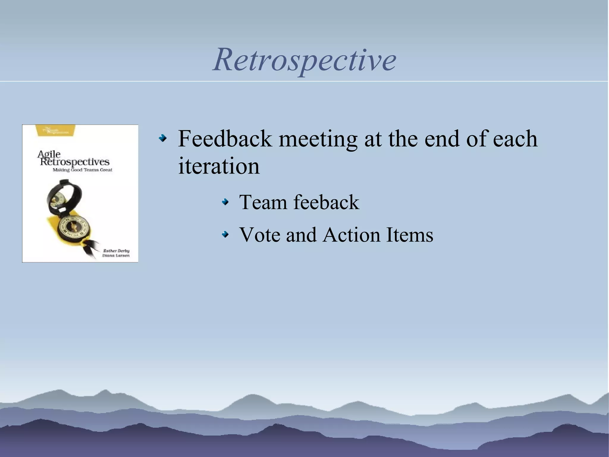 Retrospective

Feedback meeting at the end of each
iteration
     Team feeback
     Vote and Action Items
 
