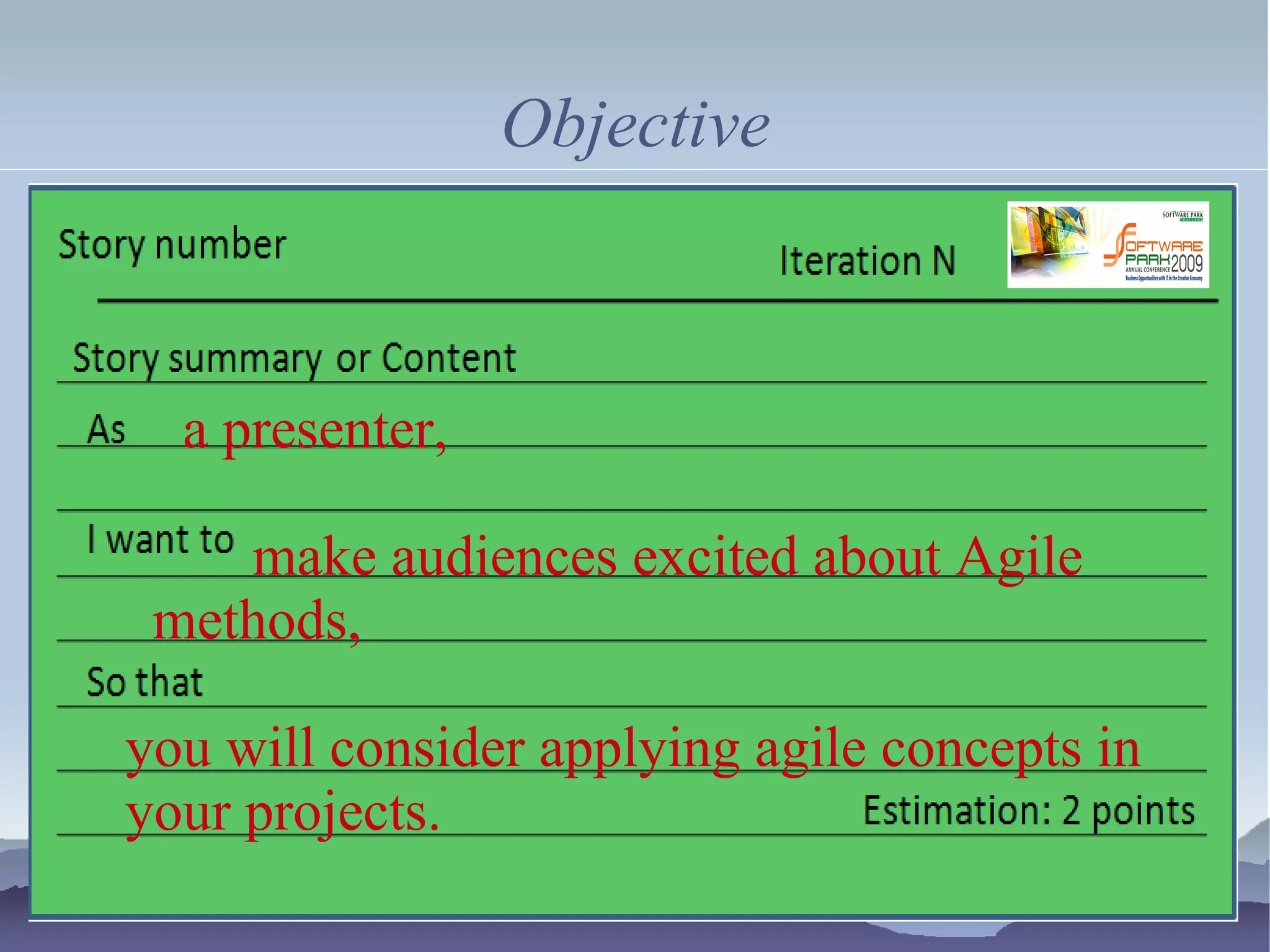 Objective



  a presenter,

    make audiences excited about Agile
 methods,

you will consider applying agile concepts in
your projects.
 