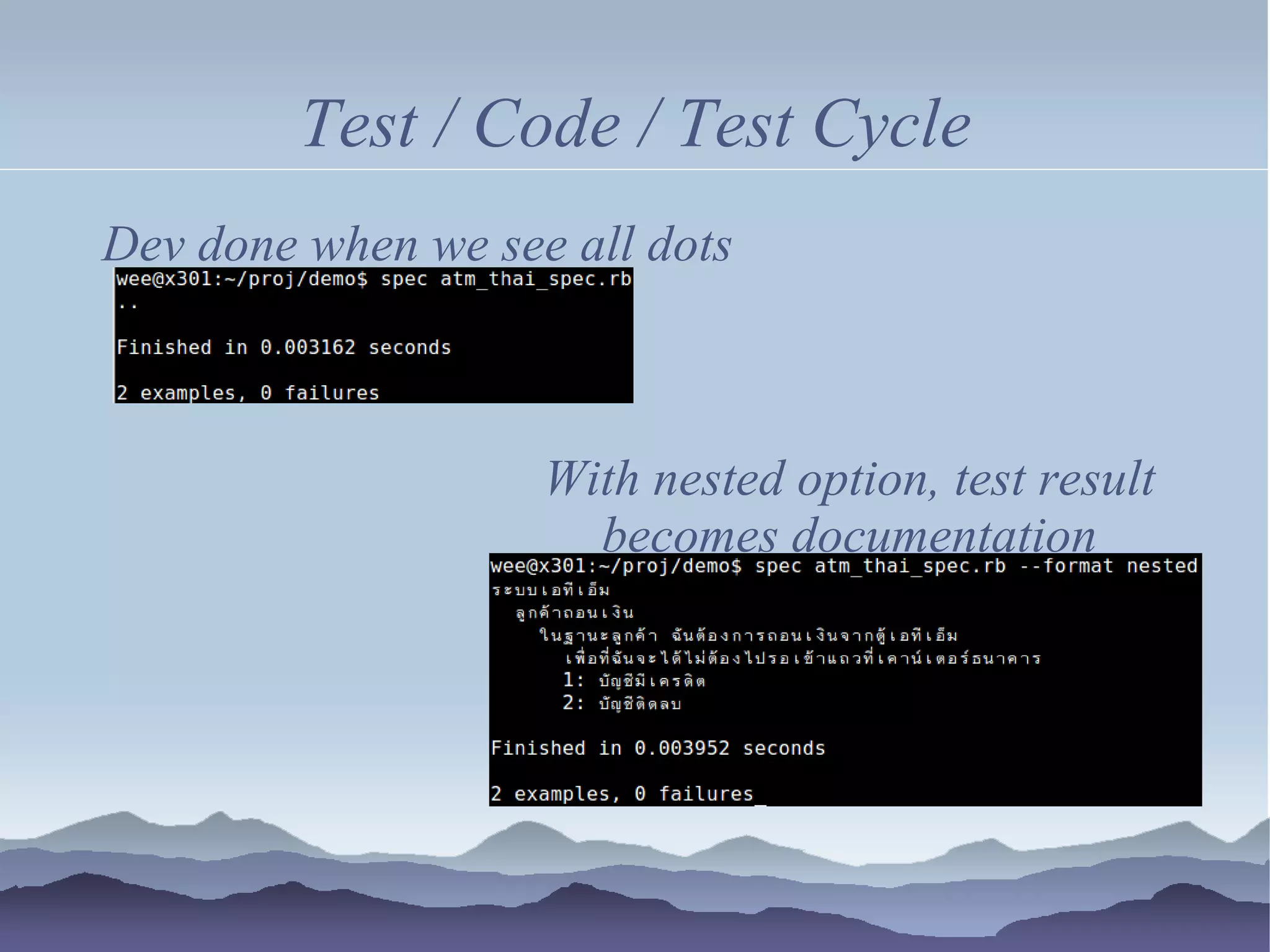Test / Code / Test Cycle
Dev done when we see all dots



                    With nested option, test result
                      becomes documentation
 