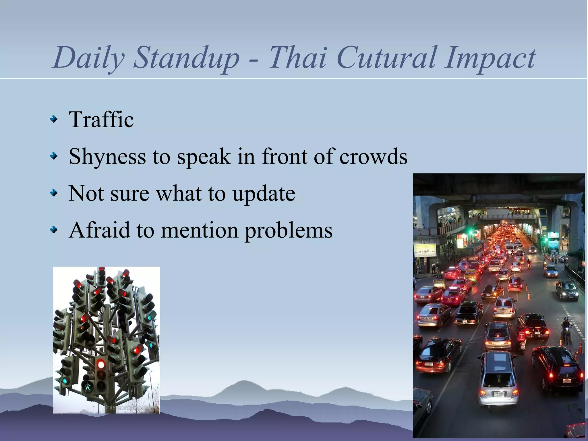 Daily Standup - Thai Cutural Impact
 Traffic
 Shyness to speak in front of crowds
 Not sure what to update
 Afraid to mention problems
 