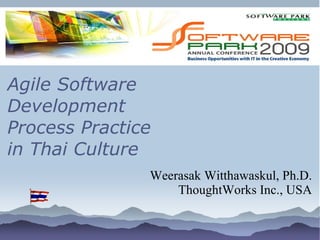 Agile Software
Development
Process Practice
in Thai Culture
               Weerasak Witthawaskul, Ph.D.
                   ThoughtWorks Inc., USA
 