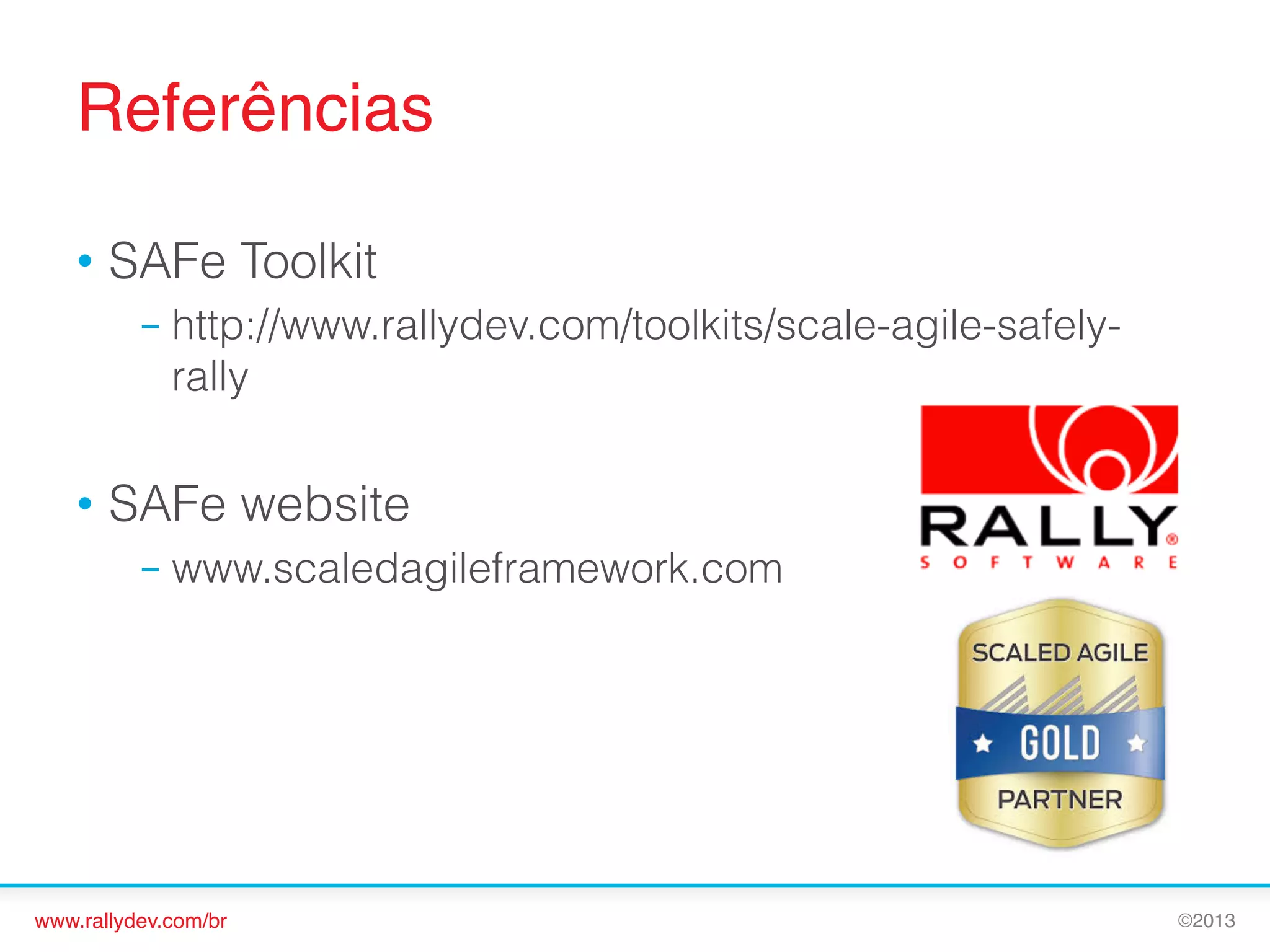 Referências!
•  SAFe Toolkit
–  http://www.rallydev.com/toolkits/scale-agile-safelyrally

•  SAFe website
–  www.scaledagileframework.com

www.rallydev.com/br!

©2013!

 