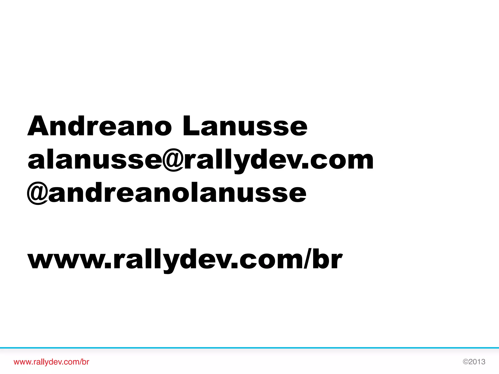 Andreano Lanusse
alanusse@rallydev.com
@andreanolanusse
www.rallydev.com/br

www.rallydev.com/br!

©2013!

 