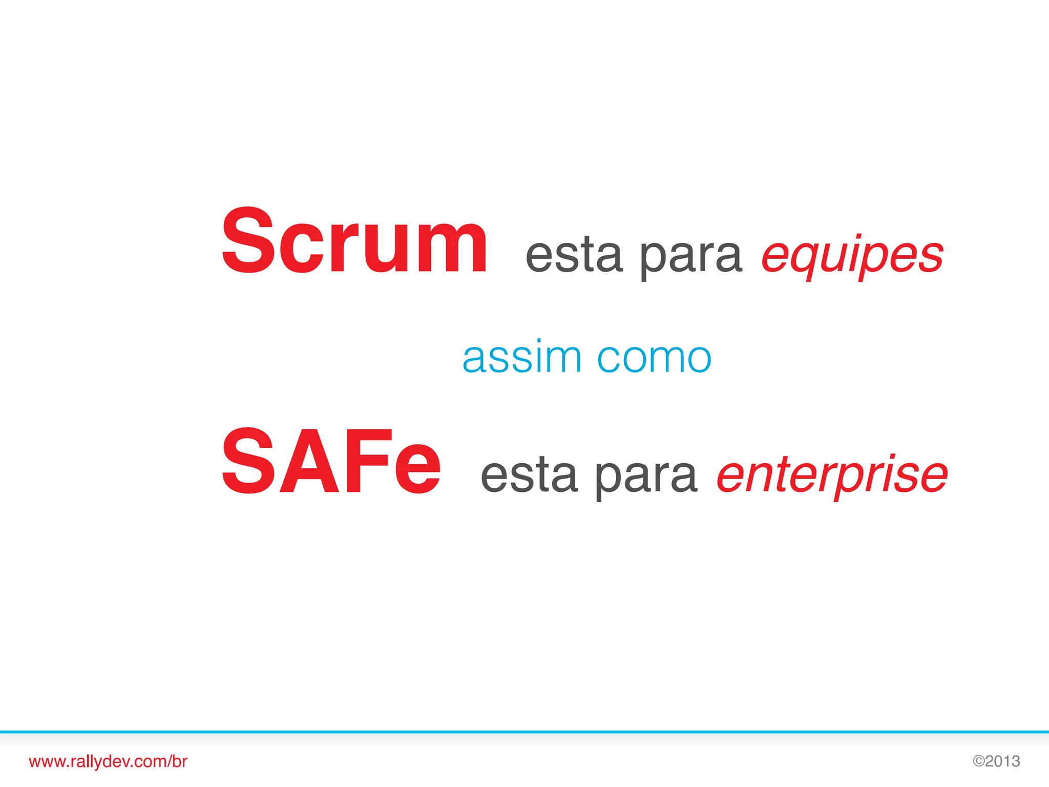 Scrum! esta para equipes!
assim como

SAFe! esta para enterprise!

www.rallydev.com/br!

©2013!

 