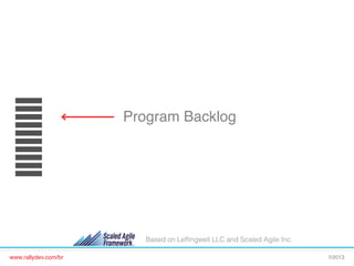 Program Backlog!

Based on Lefﬁngwell LLC and Scaled Agile Inc.
www.rallydev.com/br!

©2013!

 
