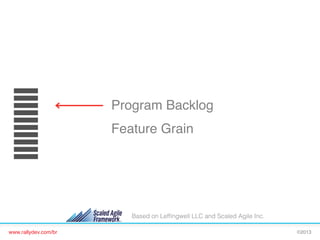 Program Backlog!
Feature Grain!

Based on Lefﬁngwell LLC and Scaled Agile Inc.
www.rallydev.com/br!

©2013!

 