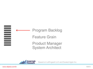 Program Backlog!
Feature Grain!
Product Manager!
System Architect!

Based on Lefﬁngwell LLC and Scaled Agile Inc.
www.rallydev.com/br!

©2013!

 