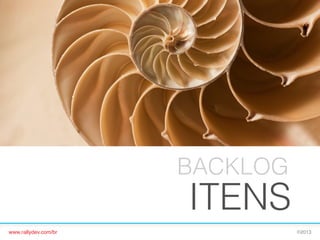 BACKLOG

ITENS
www.rallydev.com/br!

©2013!

 