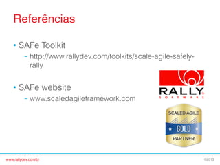 Referências!
•  SAFe Toolkit
–  http://www.rallydev.com/toolkits/scale-agile-safelyrally

•  SAFe website
–  www.scaledagileframework.com

www.rallydev.com/br!

©2013!

 