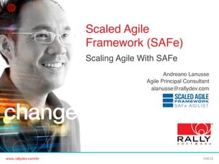 Scaled Agile
Framework (SAFe)!
Scaling Agile With SAFe!
!
Andreano Lanusse!
Agile Principal Consultant!
alanusse@rallydev.com!

www.rallydev.com/br!

©2013!

 