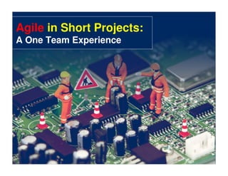 Agile in Short Projects:
A One Team Experience




                           0
 